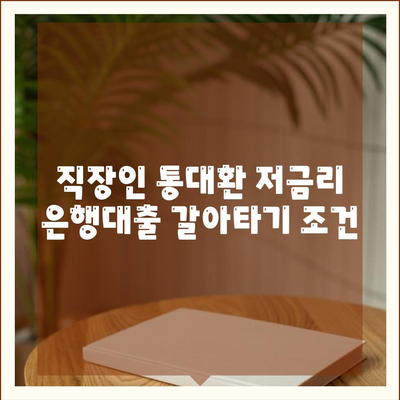 직장인 통대환 저금리 은행대출 갈아타기의 조건