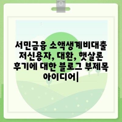 서민금융 소액생계비대출 저신용자, 대환, 햇살론 후기