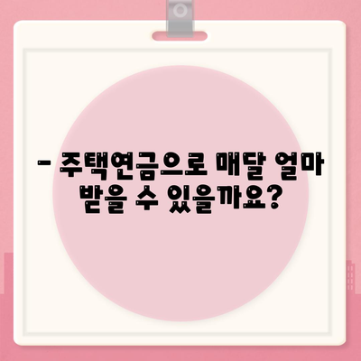 주택연금대출 비용, 내 집에서 얼마나 받을 수 있을까요? | 주택연금, 연금액 계산, 비용 분석, 주택연금대출 상담