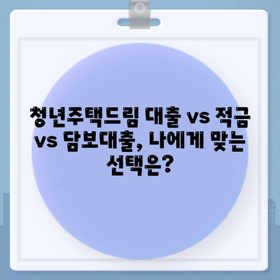 청년주택드림 대출,적금 또는 담보대출, 어떤 방법이 더 나은가?