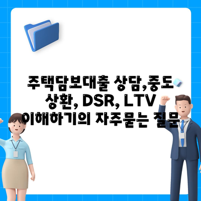 주택담보대출 상담,중도 상환, DSR, LTV 이해하기