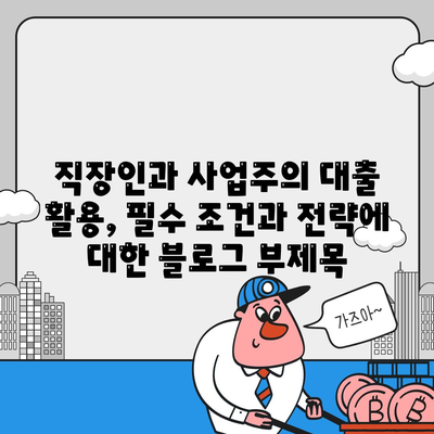 직장인과 사업주의 대출 활용,필수 조건과 전략