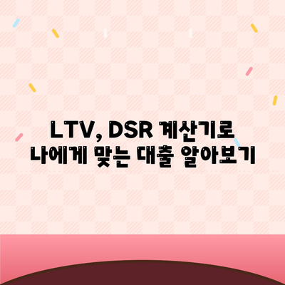 생애첫 주택자금대출 계산,LTV, DSR, 한도 확인