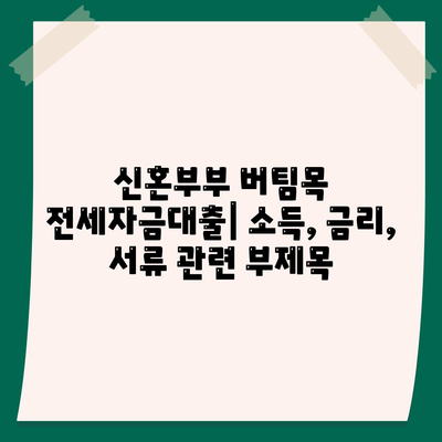 신혼부부 버팀목 전세자금대출: 소득, 금리, 서류