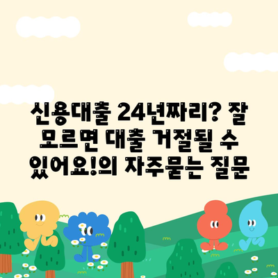 신용대출 24년짜리? 잘 모르면 대출 거절될 수 있어요!