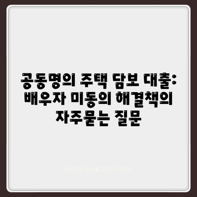 공동명의 주택 담보 대출: 배우자 미동의 해결책