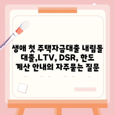 생애 첫 주택자금대출 내림돌 대출,LTV, DSR, 한도 계산 안내