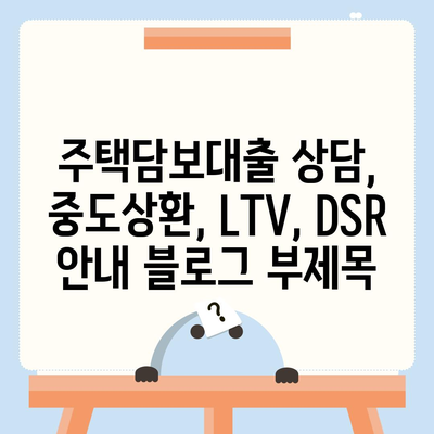 주택담보대출 상담,중도상환, LTV, DSR 안내