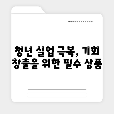 청년 실업 극복, 기회 창출을 위한 필수 상품