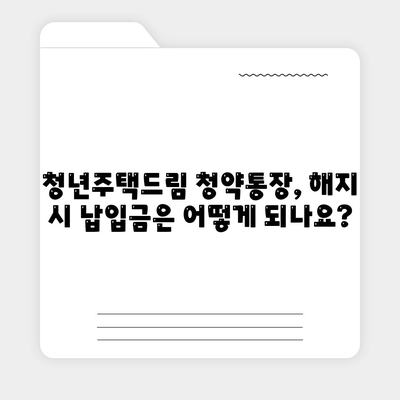 청년주택드림 청약통장: 중도해지 주의사항