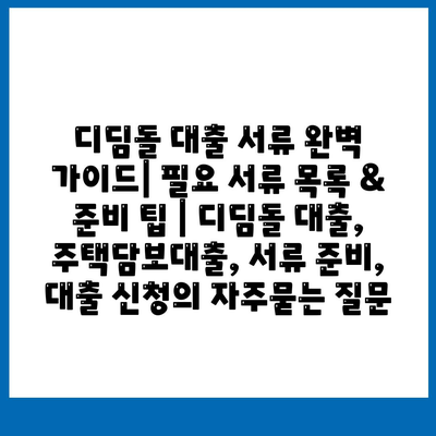 디딤돌 대출 서류 완벽 가이드| 필요 서류 목록 & 준비 팁 | 디딤돌 대출, 주택담보대출, 서류 준비, 대출 신청