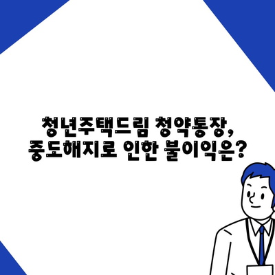 청년주택드림 청약통장: 중도해지 주의사항