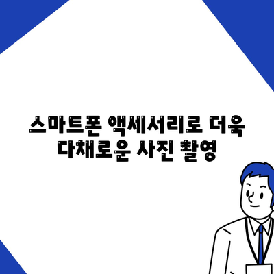 스마트폰 액세서리로 촬영 실력을 향상하세요