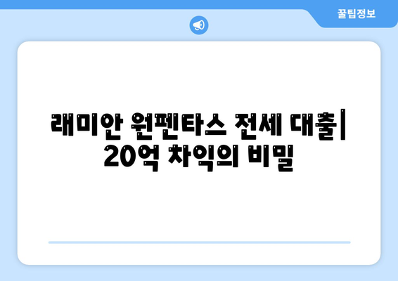 래미안 원펜타스 전세 대출입주,20억 차익 가능?