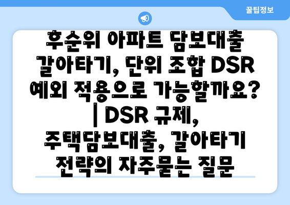 후순위 아파트 담보대출 갈아타기, 단위 조합 DSR 예외 적용으로 가능할까요? | DSR 규제, 주택담보대출, 갈아타기 전략