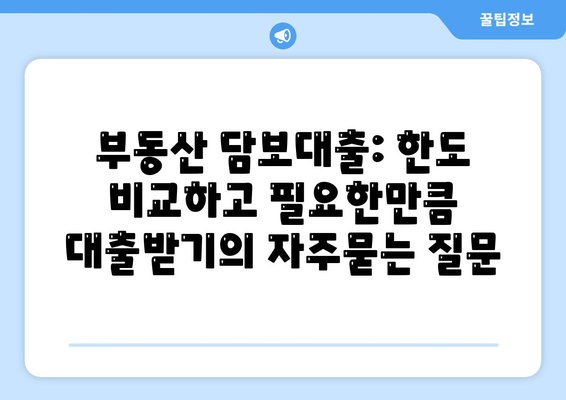 부동산 담보대출: 한도 비교하고 필요한만큼 대출받기