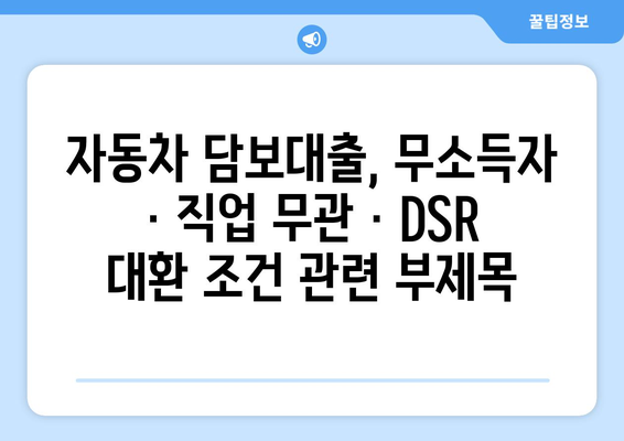 자동차 담보대출, 무소득자 · 직업 무관 · DSR 대환 조건