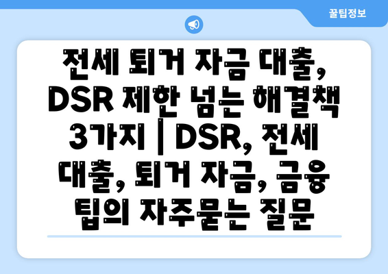 전세 퇴거 자금 대출, DSR 제한 넘는 해결책 3가지 | DSR, 전세 대출, 퇴거 자금, 금융 팁