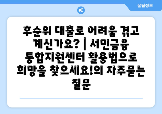 후순위 대출로 어려움 겪고 계신가요? | 서민금융 통합지원센터 활용법으로 희망을 찾으세요!