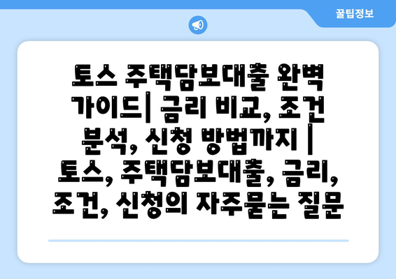 토스 주택담보대출 완벽 가이드| 금리 비교, 조건 분석, 신청 방법까지 | 토스, 주택담보대출, 금리, 조건, 신청