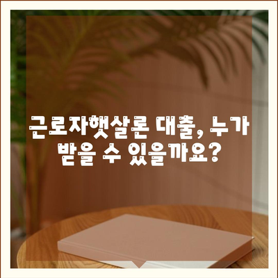 근로자햇살론 대출 대상 & 조건 완벽 정리 | 신청 자격, 금리, 한도, 필요 서류