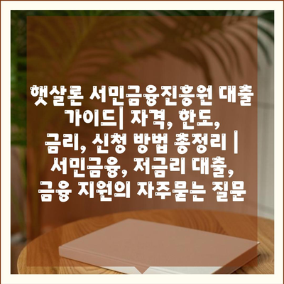 햇살론 서민금융진흥원 대출 가이드| 자격, 한도, 금리, 신청 방법 총정리 | 서민금융, 저금리 대출, 금융 지원