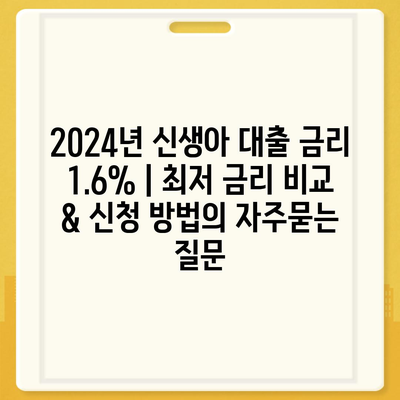 2024년 신생아 대출 금리 1.6% | 최저 금리 비교 & 신청 방법