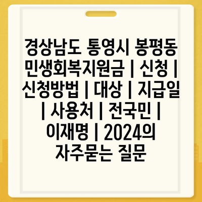 경상남도 통영시 봉평동 민생회복지원금 | 신청 | 신청방법 | 대상 | 지급일 | 사용처 | 전국민 | 이재명 | 2024