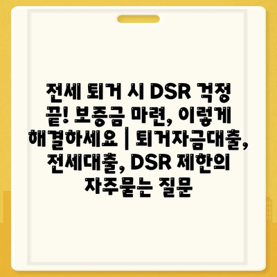 전세 퇴거 시 DSR 걱정 끝! 보증금 마련, 이렇게 해결하세요 | 퇴거자금대출, 전세대출, DSR 제한