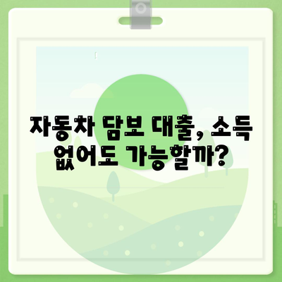 무소득자도 가능한 자동차 담보 대출, 어떻게? | 자동차 담보 대출, 무소득자 대출, 조건, 방법