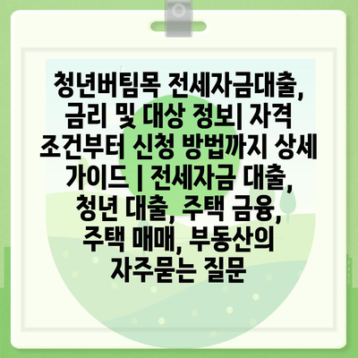 청년버팀목 전세자금대출, 금리 및 대상 정보| 자격 조건부터 신청 방법까지 상세 가이드 | 전세자금 대출, 청년 대출, 주택 금융, 주택 매매, 부동산