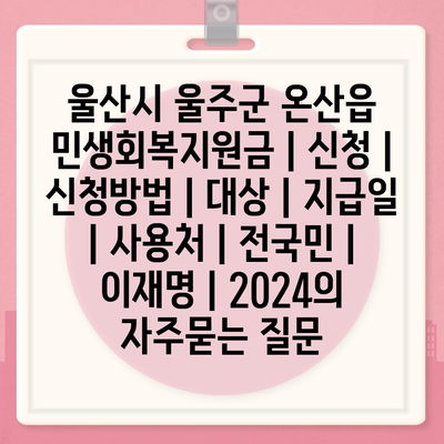 울산시 울주군 온산읍 민생회복지원금 | 신청 | 신청방법 | 대상 | 지급일 | 사용처 | 전국민 | 이재명 | 2024