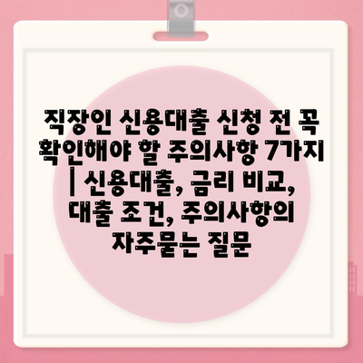 직장인 신용대출 신청 전 꼭 확인해야 할 주의사항 7가지 | 신용대출, 금리 비교, 대출 조건, 주의사항