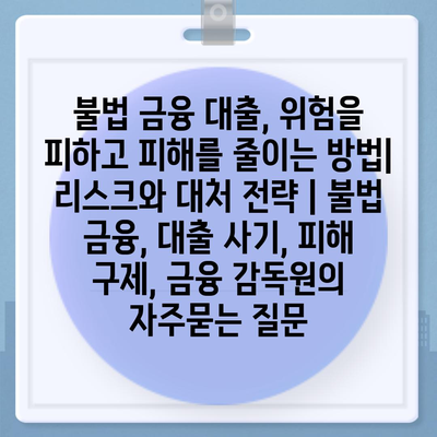 불법 금융 대출, 위험을 피하고 피해를 줄이는 방법| 리스크와 대처 전략 | 불법 금융, 대출 사기, 피해 구제, 금융 감독원