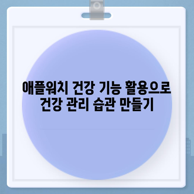 애플워치 건강 모니터링| 25가지 활용법으로 당신의 건강 지키기 | 건강 관리, 웨어러블, 애플워치 활용