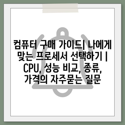 컴퓨터 구매 가이드| 나에게 맞는 프로세서 선택하기 | CPU, 성능 비교, 종류, 가격