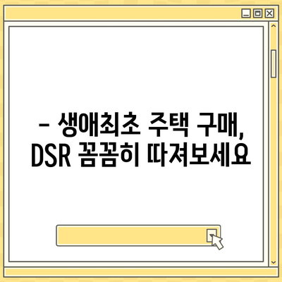 생애최초 주택 구매, 대출 조건과 금리 꼼꼼히 확인하세요! | 주택담보대출, 금리 비교, 자격 조건, DSR