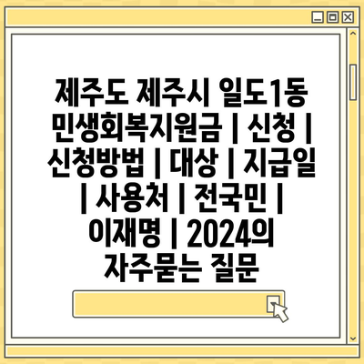 제주도 제주시 일도1동 민생회복지원금 | 신청 | 신청방법 | 대상 | 지급일 | 사용처 | 전국민 | 이재명 | 2024