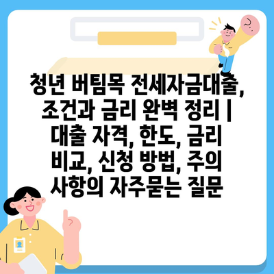 청년 버팀목 전세자금대출, 조건과 금리 완벽 정리 | 대출 자격, 한도, 금리 비교, 신청 방법, 주의 사항