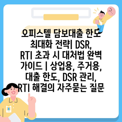 오피스텔 담보대출 한도 최대화 전략| DSR, RTI 초과 시 대처법 완벽 가이드 | 상업용, 주거용, 대출 한도, DSR 관리, RTI 해결