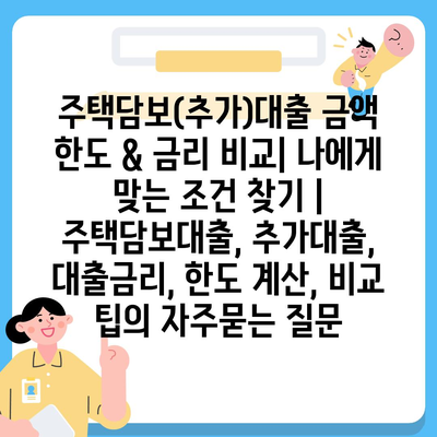 주택담보(추가)대출 금액 한도 & 금리 비교| 나에게 맞는 조건 찾기 | 주택담보대출, 추가대출, 대출금리, 한도 계산, 비교 팁