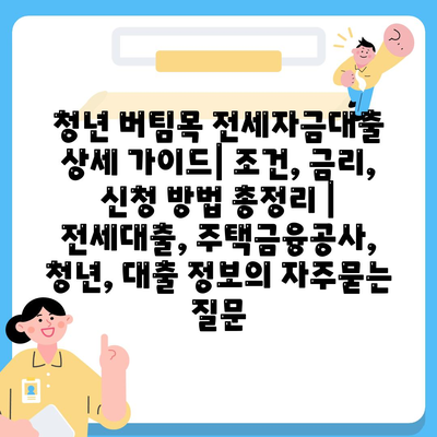 청년 버팀목 전세자금대출 상세 가이드| 조건, 금리, 신청 방법 총정리 | 전세대출, 주택금융공사, 청년, 대출 정보