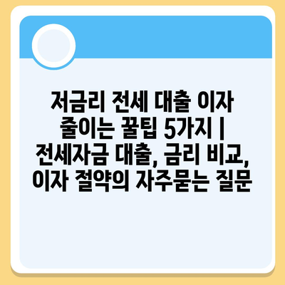 저금리 전세 대출 이자 줄이는 꿀팁 5가지 | 전세자금 대출, 금리 비교, 이자 절약