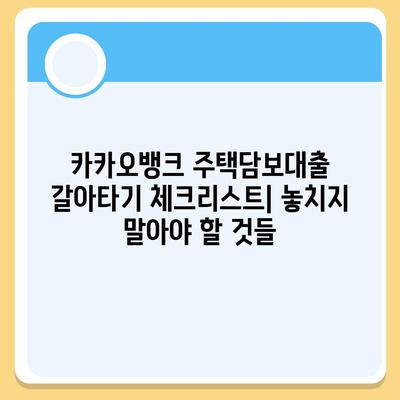 카카오뱅크 주택담보대출 갈아타기 성공 전략| 꼼꼼하게 따져보는 체크리스트 | 주택담보대출, 금리 비교, 갈아타기, 조건, 전략