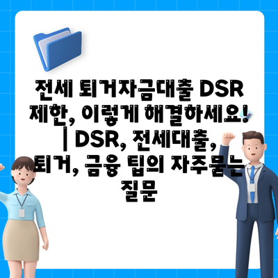 전세 퇴거자금대출 DSR 제한, 이렇게 해결하세요! | DSR, 전세대출, 퇴거, 금융 팁