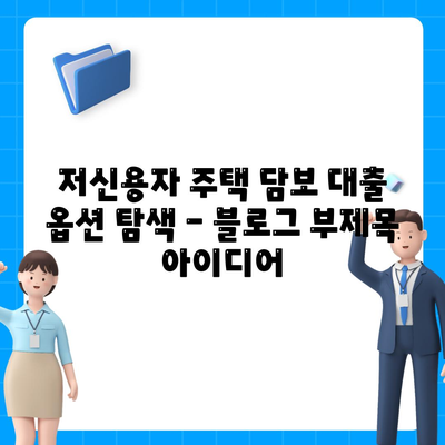 저신용자 주택 담보 대출 옵션 탐색