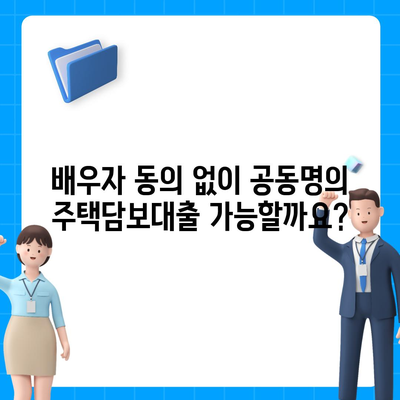 공동명의 주택담보대출 배우자 미동의, 어떻게 해결해야 할까요? | 부부, 대출, 법률, 주택