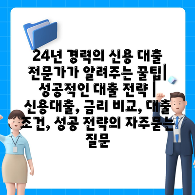 24년 경력의 신용 대출 전문가가 알려주는 꿀팁| 성공적인 대출 전략 | 신용대출, 금리 비교, 대출 조건, 성공 전략