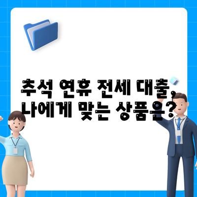 추석 연휴 전세자금 대출, 놓치지 말아야 할 핵심 체크리스트 | 전세자금 대출, 대출 조건, 주의사항, 추석 연휴