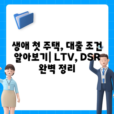 생애최초 주택 구매, 대출 조건 완벽 분석| LTV, DSR, 한도 계산 가이드 | 주택담보대출, 금리 비교, 부동산 팁